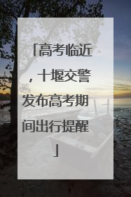 高考临近，十堰交警发布高考期间出行提醒